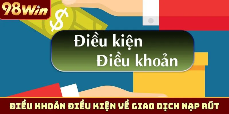 Điều khoản điều kiện về giao dịch nạp rút